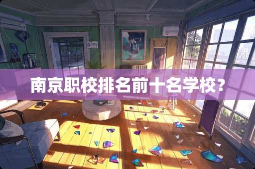 南京职校排名前十名学校？