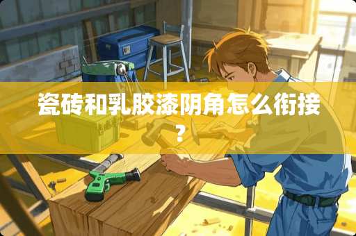 瓷砖和乳胶漆阴角怎么衔接？
