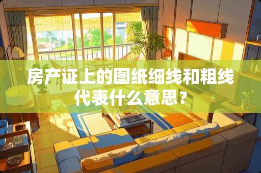 房产证上的图纸细线和粗线代表什么意思？