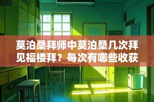 莫泊桑拜师中莫泊桑几次拜见福楼拜？每次有哪些收获？