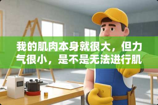 我的肌肉本身就很大，但力气很小，是不是无法进行肌肉和力量训练了