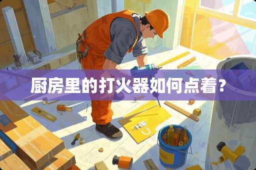 厨房里的打火器如何点着？