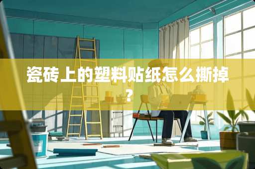 瓷砖上的塑料贴纸怎么撕掉？