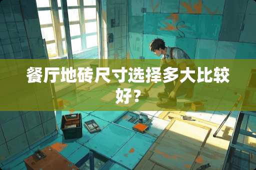 餐厅地砖尺寸选择多大比较好？