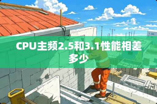 CPU主频2.5和3.1性能相差多少