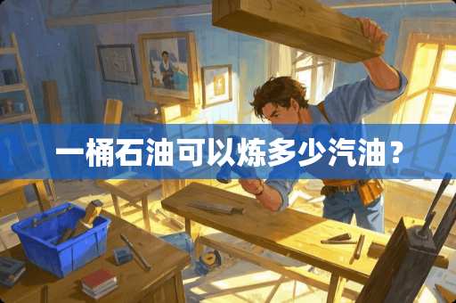 一桶石油可以炼多少汽油？