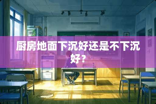 厨房地面下沉好还是不下沉好？