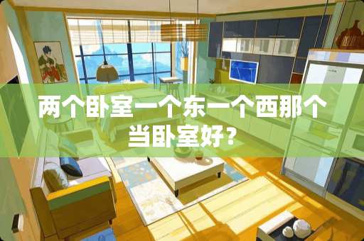 两个卧室一个东一个西那个当卧室好？