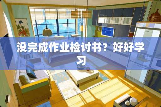 没完成作业检讨书？好好学习