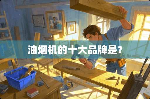 油烟机的十大品牌是？