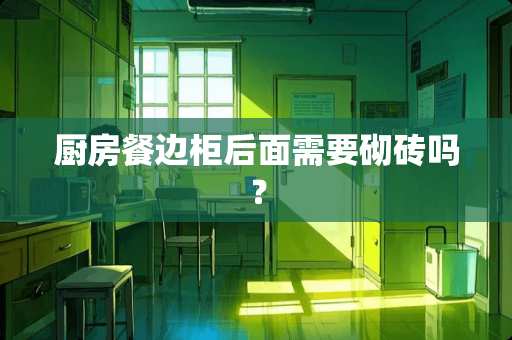 厨房餐边柜后面需要砌砖吗？