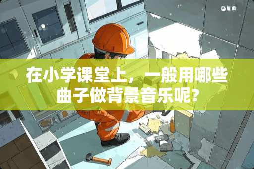 在小学课堂上，一般用哪些曲子做背景音乐呢？