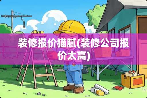 装修报价猫腻(装修公司报价太高)