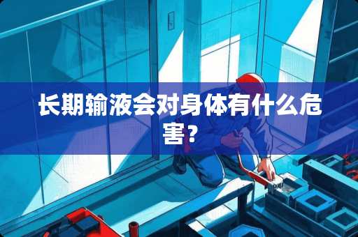 长期输液会对身体有什么危害？