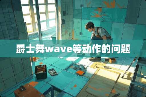 爵士舞wave等动作的问题