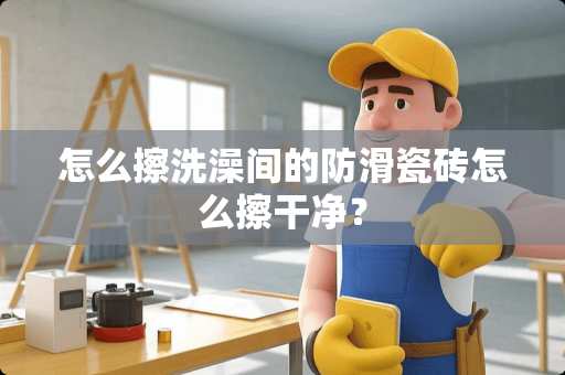 怎么擦洗澡间的防滑瓷砖怎么擦干净？