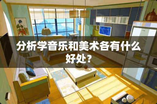 分析学音乐和美术各有什么好处？
