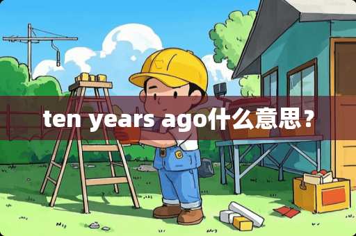 ten years ago什么意思？
