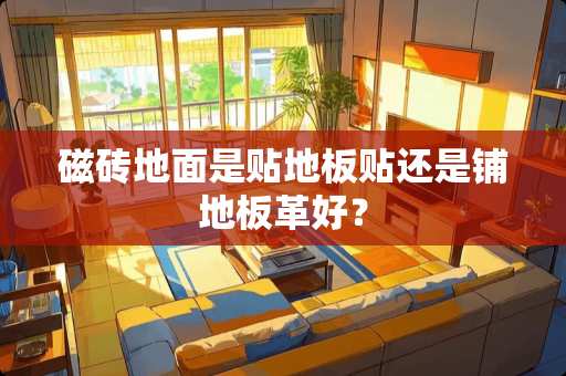 磁砖地面是贴地板贴还是铺地板革好？