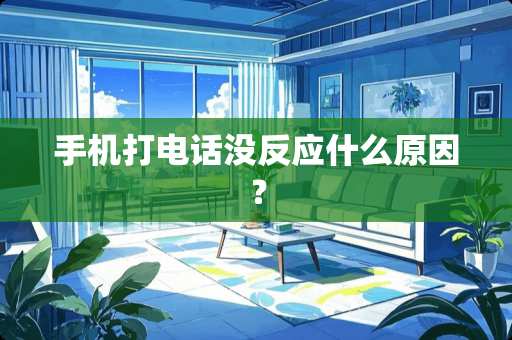 手机打电话没反应什么原因？