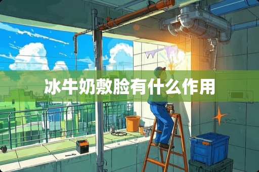 冰牛奶敷脸有什么作用