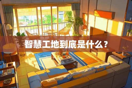 智慧工地到底是什么？