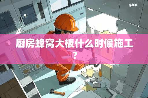 厨房蜂窝大板什么时候施工？