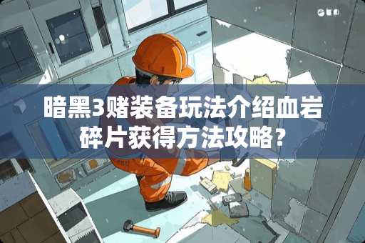 暗黑3赌装备玩法介绍血岩碎片获得方法攻略？