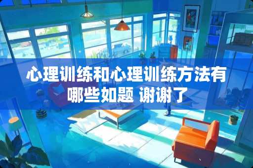 心理训练和心理训练方法有哪些如题 谢谢了