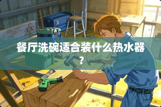 餐厅洗碗适合装什么热水器？