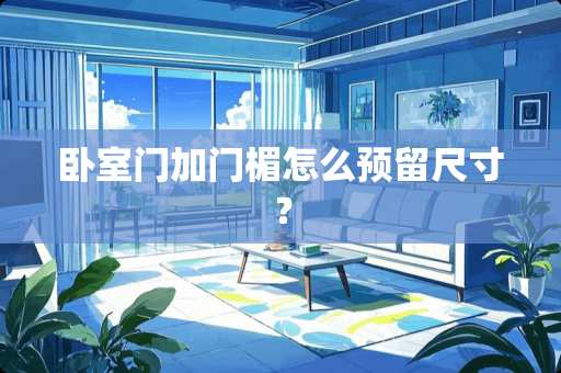 卧室门加门楣怎么预留尺寸？