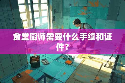 食堂厨师需要什么手续和证件？