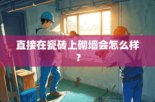 直接在瓷砖上砌墙会怎么样？