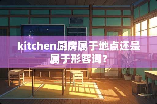 kitchen厨房属于地点还是属于形容词？