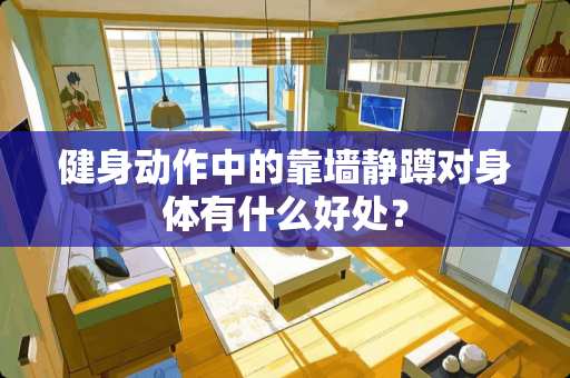 健身动作中的靠墙静蹲对身体有什么好处？