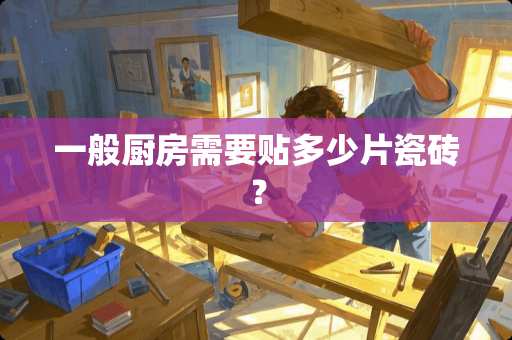 一般厨房需要贴多少片瓷砖？