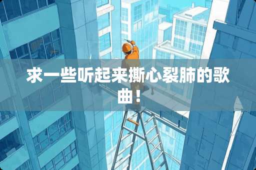 求一些听起来撕心裂肺的歌曲！