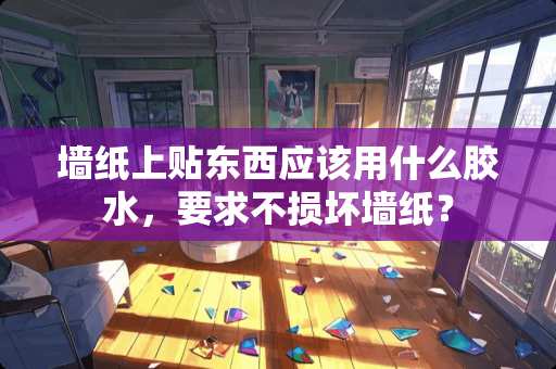 墙纸上贴东西应该用什么胶水，要求不损坏墙纸？