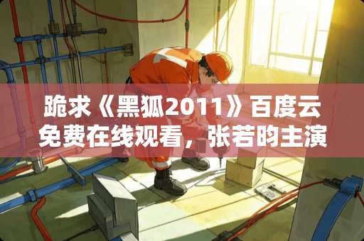 跪求《黑狐2011》百度云免费在线观看，张若昀主演的