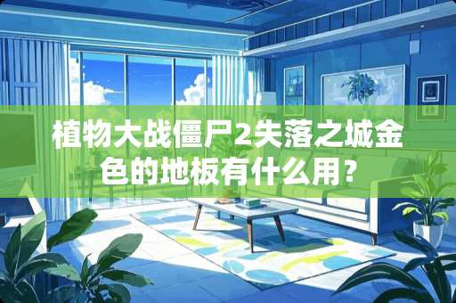 植物大战僵尸2失落之城金色的地板有什么用？