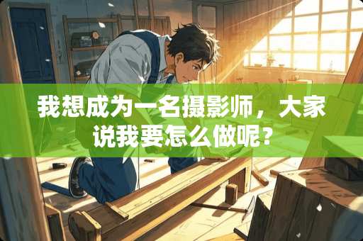我想成为一名摄影师，大家说我要怎么做呢？