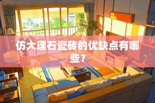 仿大理石瓷砖的优缺点有哪些？