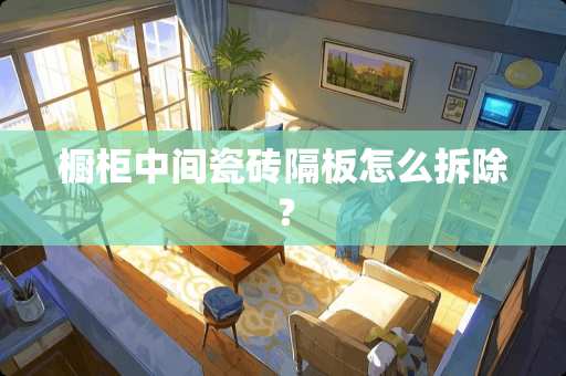 橱柜中间瓷砖隔板怎么拆除? 橱柜中间瓷砖隔板怎么拆除?