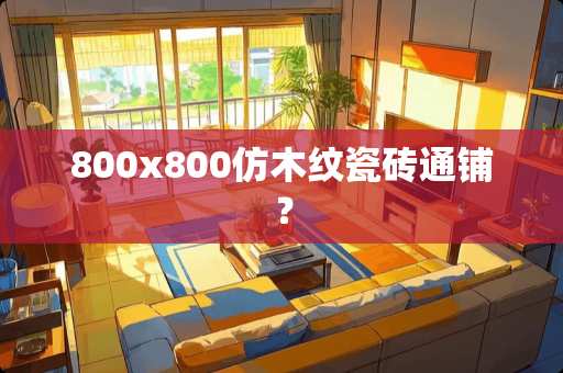 800x800仿木纹瓷砖通铺？