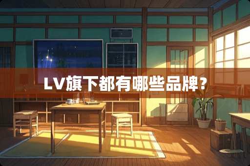 LV旗下都有哪些品牌？
