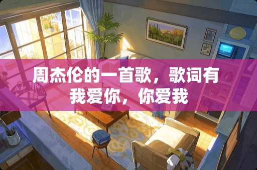 周杰伦的一首歌，歌词有 我爱你，你爱我