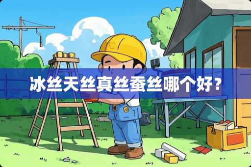 冰丝天丝真丝蚕丝哪个好？