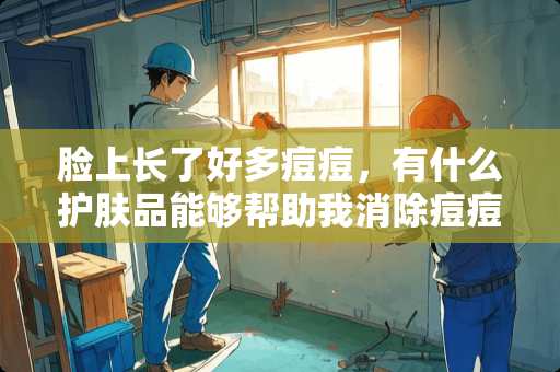 脸上长了好多痘痘，有什么护肤品能够帮助我消除痘痘的呢？