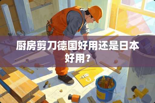 厨房剪刀德国好用还是日本好用？