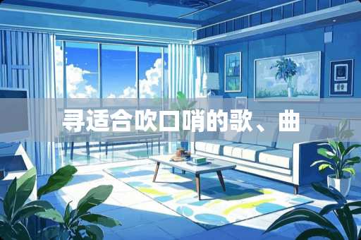 寻适合吹口哨的歌、曲 寻适合吹口哨的歌、曲